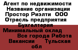 Агент по недвижимости › Название организации ­ Простор-Риэлти, ООО › Отрасль предприятия ­ Бухгалтерия › Минимальный оклад ­ 150 000 - Все города Работа » Вакансии   . Тульская обл.